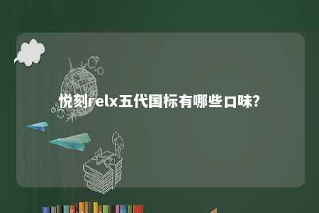 悦刻relx五代国标有哪些口味	？ 